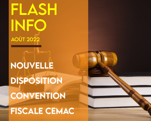 Flash Info Août 2022 :Nouvelle disposition convention fiscale CEMAC